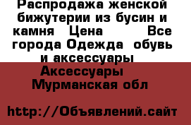 Распродажа женской бижутерии из бусин и камня › Цена ­ 250 - Все города Одежда, обувь и аксессуары » Аксессуары   . Мурманская обл.